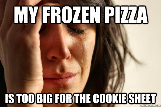 my frozen pizza  is too big for the cookie sheet  First World Problems