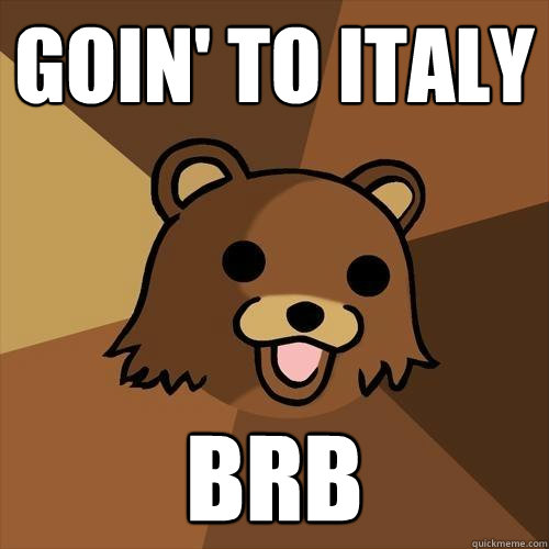 Goin' to italy BRB  Pedobear