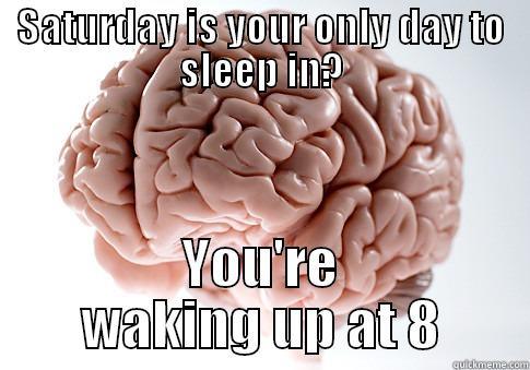 SATURDAY IS YOUR ONLY DAY TO SLEEP IN? YOU'RE WAKING UP AT 8 Scumbag Brain
