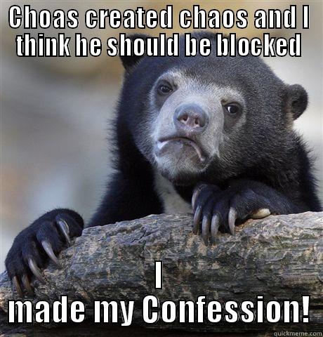 CHOAS CREATED CHAOS AND I THINK HE SHOULD BE BLOCKED I MADE MY CONFESSION! Confession Bear