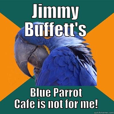 JIMMY BUFFETT'S BLUE PARROT CAFE IS NOT FOR ME! Paranoid Parrot