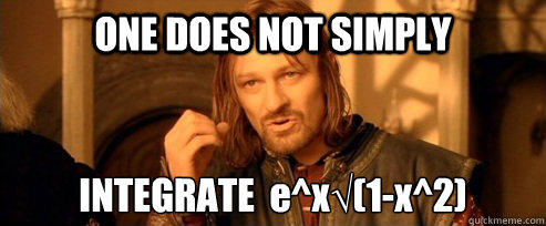 ONE DOES NOT SIMPLY INTEGRATE  e^x√(1-x^2)  One Does Not Simply