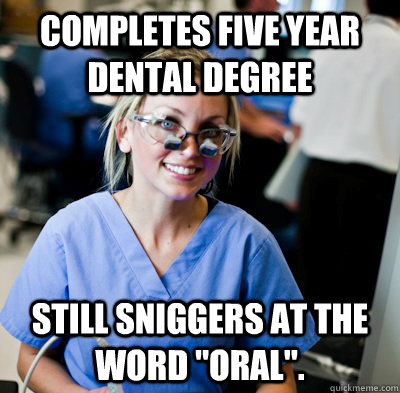 Completes Five Year DENTAL DEGREE Still sniggers at the word 