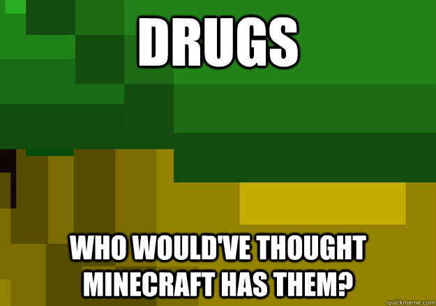 Drugs Who would've thought Minecraft has them? - Drugs Who would've thought Minecraft has them?  Minecraft Drugs