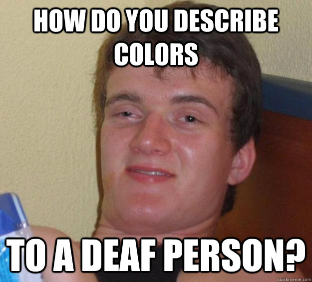 How do you describe colors To a deaf person? - How do you describe colors To a deaf person?  10 Guy