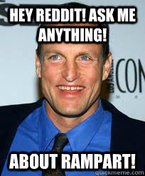 Hey reddit! Ask me anything! about rampart! - Hey reddit! Ask me anything! about rampart!  Woody Harrelsons AMA plan