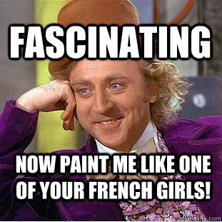 Fascinating Now Paint ME LIKE ONE OF YOUR FRENCH GIRLS!  Creepy Wonka