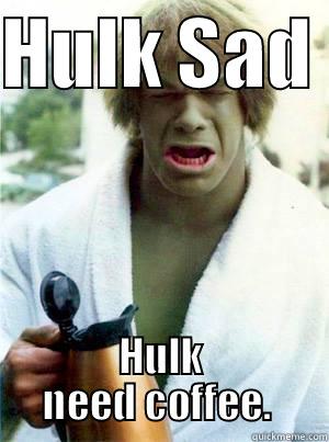 hulk coffee - HULK SAD  HULK NEED COFFEE.  Misc