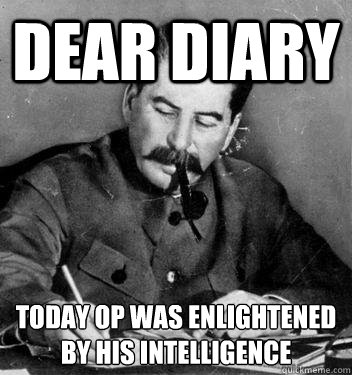 Dear Diary today op was enlightened by his intelligence  - Dear Diary today op was enlightened by his intelligence   Dear Diary