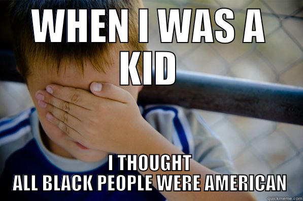 WHEN I WAS A KID I THOUGHT ALL BLACK PEOPLE WERE AMERICAN Confession kid