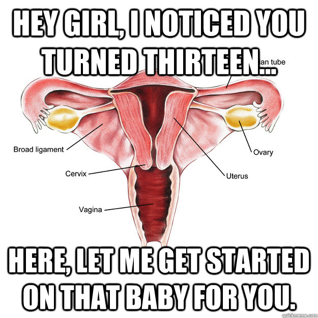 Hey girl, I noticed you turned thirteen... Here, let me get started on that baby for you. - Hey girl, I noticed you turned thirteen... Here, let me get started on that baby for you.  Misc