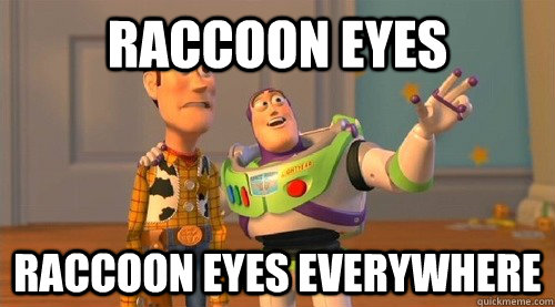 Raccoon eyes  Raccoon eyes everywhere  Buzz Kill