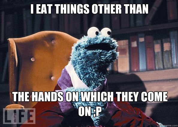 I eat things other than cookies you know... the hands on which they come on ;P  Cookieman