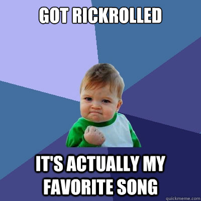 Got rickrolled It's actually my favorite song  Success Kid