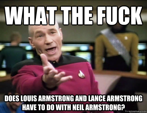 what the fuck does louis armstrong and lance armstrong have to do with neil armstrong?  Annoyed Picard HD