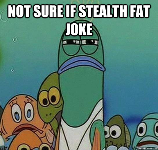 Not sure if stealth fat joke  - Not sure if stealth fat joke   Not sure if serious