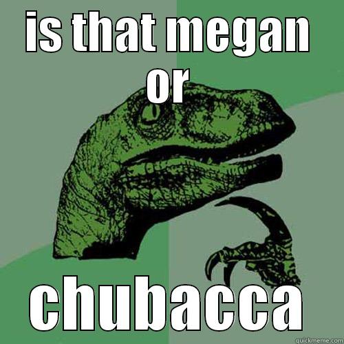 IS THAT MEGAN OR CHUBACCA Philosoraptor