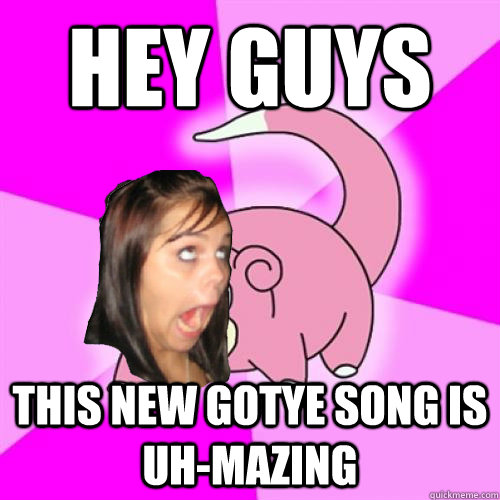 HEY GUYS THIS new GOTYE SONG IS UH-MAZING - HEY GUYS THIS new GOTYE SONG IS UH-MAZING  The Annoying Slowpoke Facebook Girl