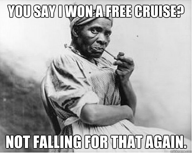 You say I won a free cruise? Not falling for that again.  