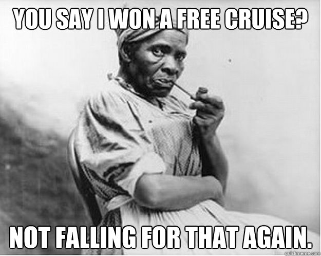 You say I won a free cruise? Not falling for that again. - You say I won a free cruise? Not falling for that again.  Unimpressed Slave