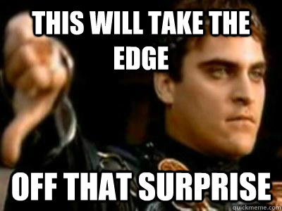 This will take the edge off that surprise  Downvoting Roman