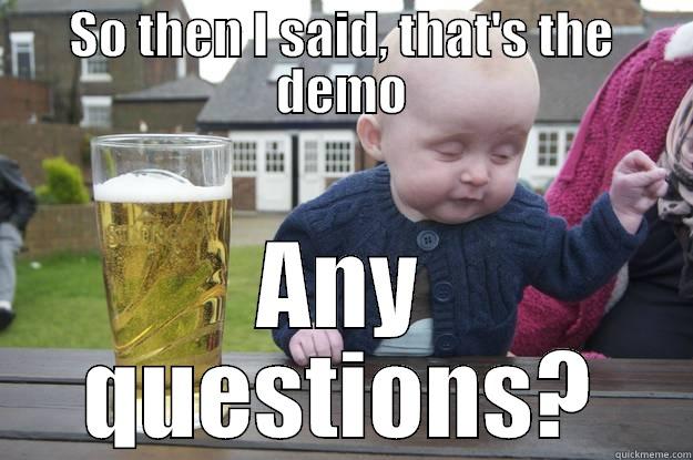 SO THEN I SAID, THAT'S THE DEMO ANY QUESTIONS? drunk baby