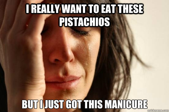 i really want to eat these pistachios but i just got this manicure  First World Problems