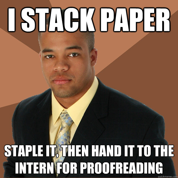 i stack paper staple it, then hand it to the intern for proofreading - i stack paper staple it, then hand it to the intern for proofreading  Successful Black Man