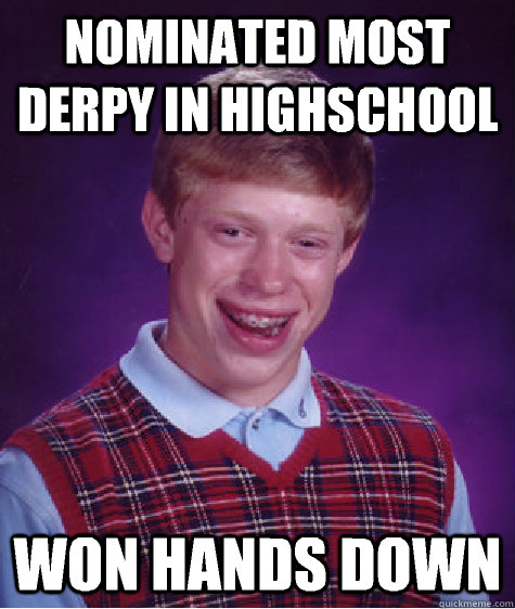 Nominated most derpy in highschool Won hands down  Bad Luck Brian