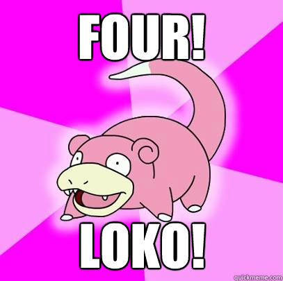 FOUR! LOKO!  Slowpoke