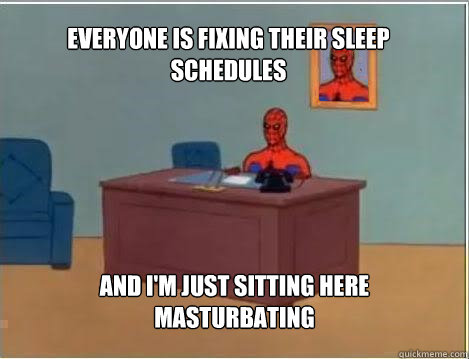 Everyone is fixing their sleep schedules And I'm just sitting here masturbating  Spiderman