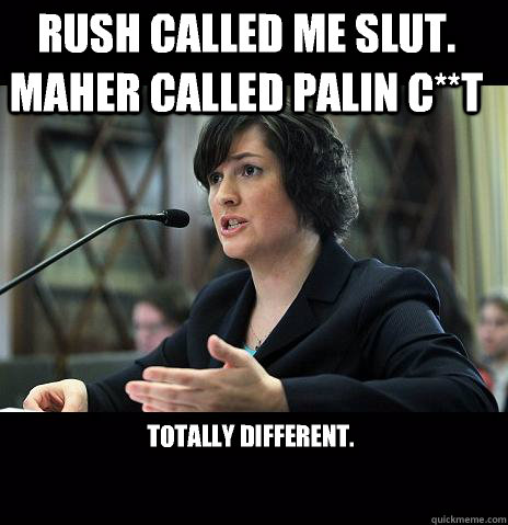 RUSH CALLED ME SLUT. MAHER CALLED PALIN C**T TOTALLY DIFFERENT. 
  Sandy Needs
