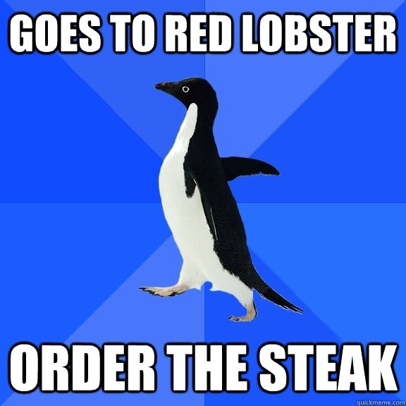 goes to red lobster order the steak  Socially Awkward Penguin