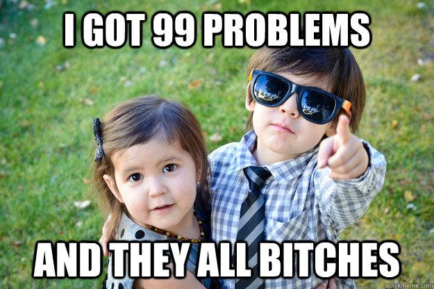 i got 99 problems and they all bitches - i got 99 problems and they all bitches  Kid Pimp