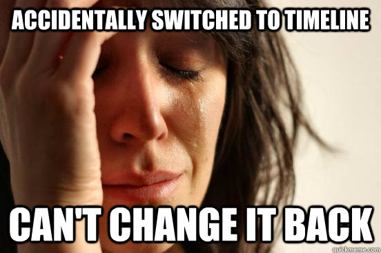 Accidentally Switched to timeline Can't change it back  First World Problems