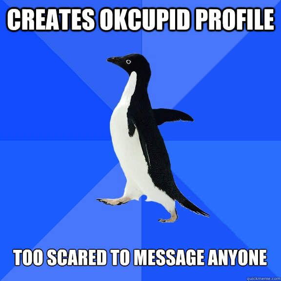 creates okcupid profile too scared to message anyone  Socially Awkward Penguin