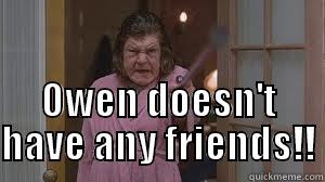  OWEN DOESN'T HAVE ANY FRIENDS!! Misc
