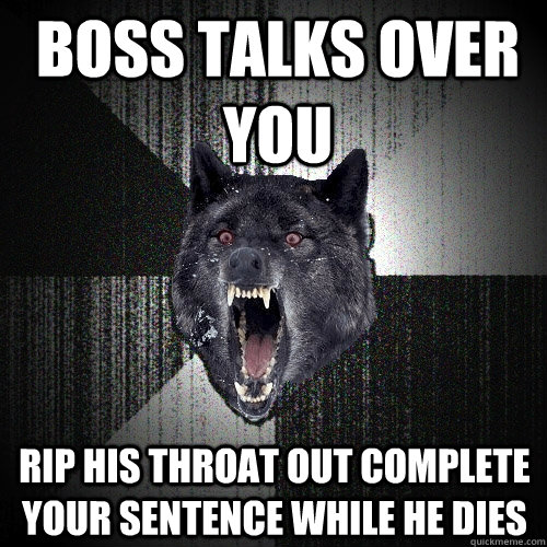 Boss talks over you Rip his throat out Complete your sentence while he dies - Boss talks over you Rip his throat out Complete your sentence while he dies  Insanity Wolf