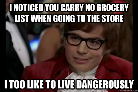 i noticed you carry no grocery list when going to the store i too like to live dangerously - i noticed you carry no grocery list when going to the store i too like to live dangerously  Dangerously - Austin Powers