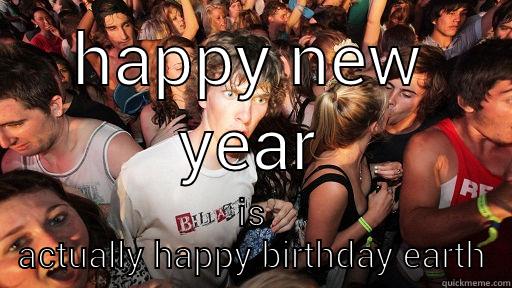 HAPPY NEW YEAR IS ACTUALLY HAPPY BIRTHDAY EARTH Sudden Clarity Clarence
