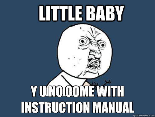 Little baby y u no come with
instruction manual - Little baby y u no come with
instruction manual  Y U No