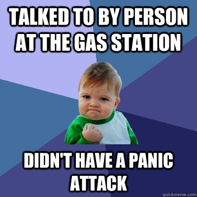 talked to by person at the gas station didn't have a panic attack - talked to by person at the gas station didn't have a panic attack  Success Kid