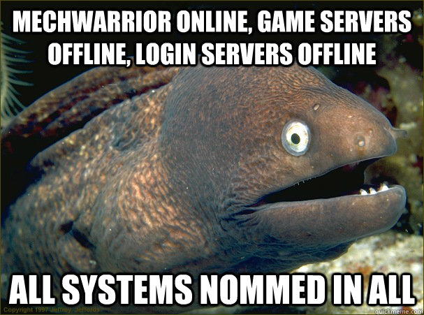 MechWarrior Online, Game Servers Offline, Login Servers Offline All systems nommed in all - MechWarrior Online, Game Servers Offline, Login Servers Offline All systems nommed in all  Bad Joke Eel