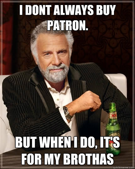 I dont always buy Patron. but when i do, it's for my brothas  The Most Interesting Man In The World