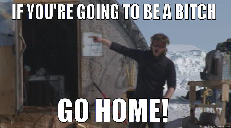 IF YOU'RE GOING TO BE A BITCH GO HOME! Misc