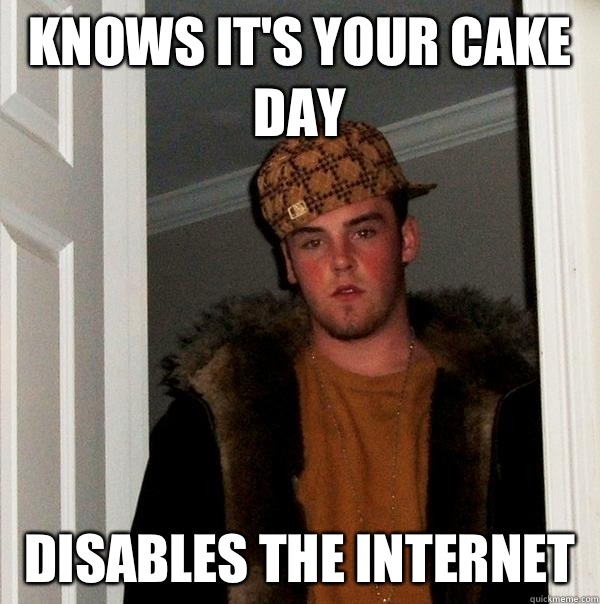 Knows it's your cake day Disables the internet  - Knows it's your cake day Disables the internet   Scumbag Steve