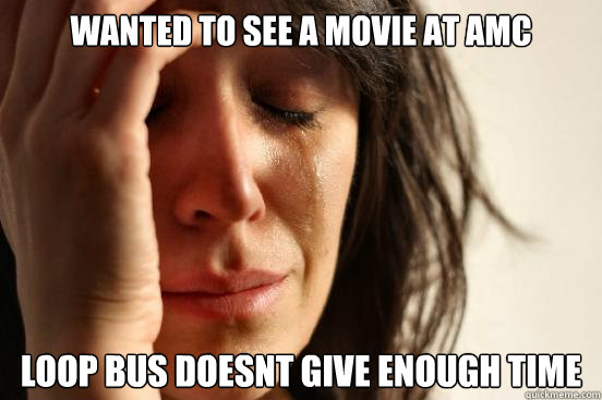 Wanted to see a movie at amc loop bus doesnt give enough time  First World Problems