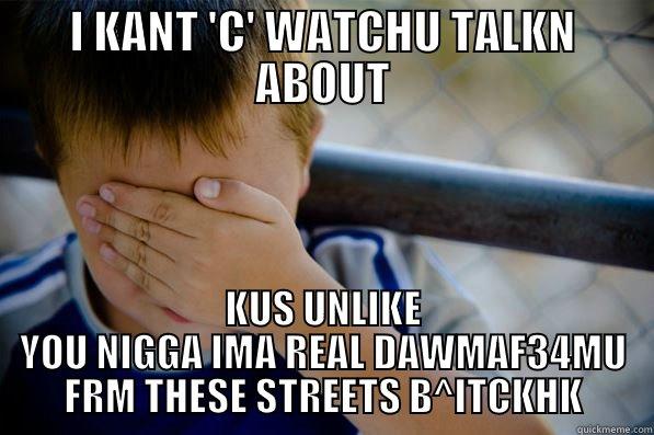I KANT 'C' WATCHU TALKN ABOUT KUS UNLIKE YOU NIGGA IMA REAL DAWMAF34MU FRM THESE STREETS B^ITCKHK Confession kid