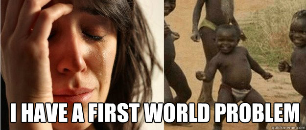 i have a first world problem
  First world problem third world success