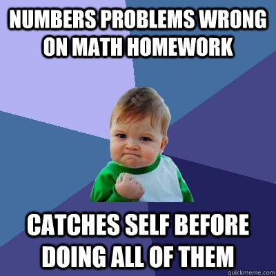 Numbers problems wrong on math homework Catches self before doing all of them  Success Kid